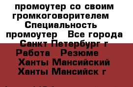 промоутер со своим громкоговорителем › Специальность ­ промоутер - Все города, Санкт-Петербург г. Работа » Резюме   . Ханты-Мансийский,Ханты-Мансийск г.